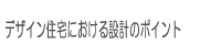 デザイン住宅における設計のポイント